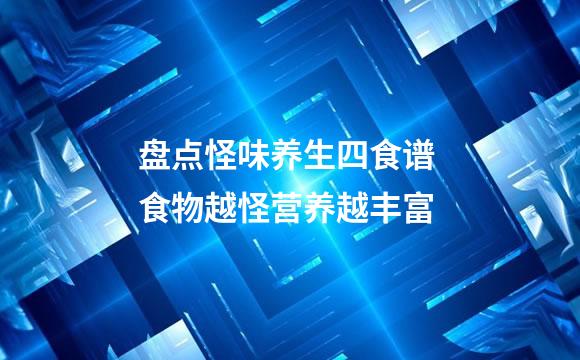 盘点怪味养生四食谱 食物越怪营养越丰富